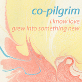 Co-pilgrim - I Know Love/Grew Into Something New