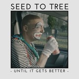 Until It Gets Better (SEED TO TREE)