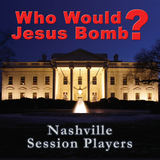 Who Would Jesus Bomb? (Nashville Session Players)