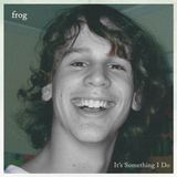 It's Something I Do (Frog)