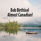 Almost Canadian! (Bob Birthisel)