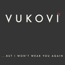 VUKOVI - ...But I Won't Wear You Again